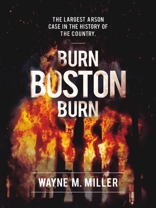 Title details for Burn Boston Burn: "The Largest Arson Case in the History of the Country" by Wayne Miller - Available